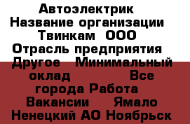 Автоэлектрик › Название организации ­ Твинкам, ООО › Отрасль предприятия ­ Другое › Минимальный оклад ­ 40 000 - Все города Работа » Вакансии   . Ямало-Ненецкий АО,Ноябрьск г.